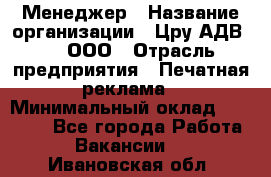 Менеджер › Название организации ­ Цру АДВ777, ООО › Отрасль предприятия ­ Печатная реклама › Минимальный оклад ­ 60 000 - Все города Работа » Вакансии   . Ивановская обл.